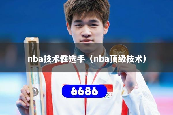 nba技术性选手（nba顶级技术）