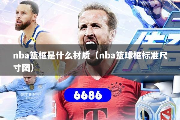 nba篮框是什么材质（nba篮球框标准尺寸图）