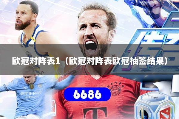 欧冠对阵表1（欧冠对阵表欧冠抽签结果）