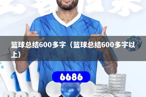篮球总结600多字（篮球总结600多字以上）
