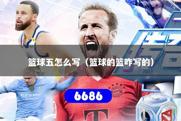篮球五怎么写（篮球的篮咋写的）