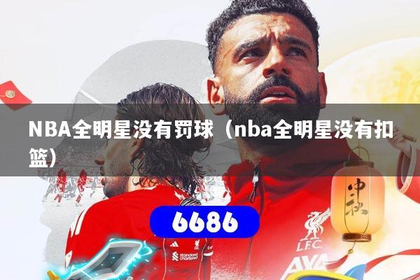NBA全明星没有罚球（nba全明星没有扣篮）