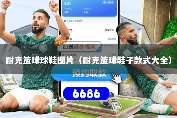 耐克篮球球鞋图片（耐克篮球鞋子款式大全）