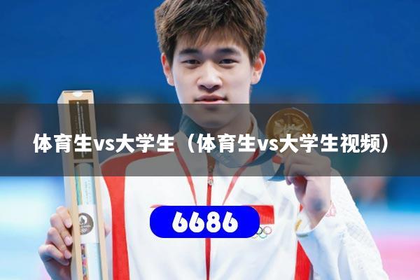 体育生vs大学生（体育生vs大学生视频）