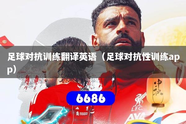 足球对抗训练翻译英语（足球对抗性训练app）