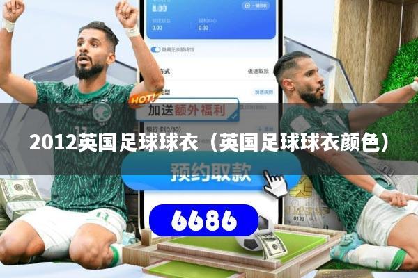2012英国足球球衣（英国足球球衣颜色）